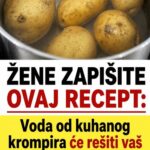 ŽENE ZAPIŠITE OVAJ RECEPT: Voda od kuhanog krompira će rešiti vaš najveći problem…